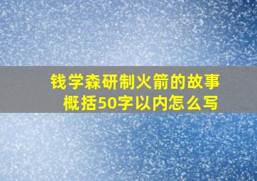 钱学森研制火箭的故事概括50字以内怎么写