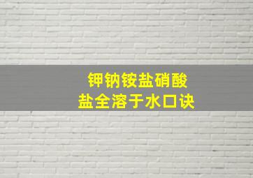 钾钠铵盐硝酸盐全溶于水口诀