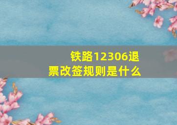 铁路12306退票改签规则是什么