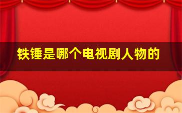 铁锤是哪个电视剧人物的