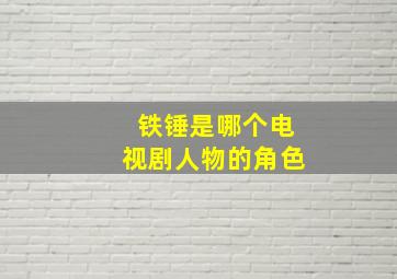 铁锤是哪个电视剧人物的角色