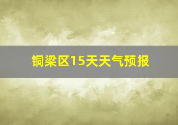 铜梁区15天天气预报