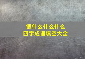 银什么什么什么四字成语填空大全