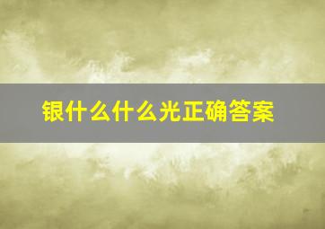 银什么什么光正确答案