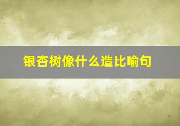 银杏树像什么造比喻句