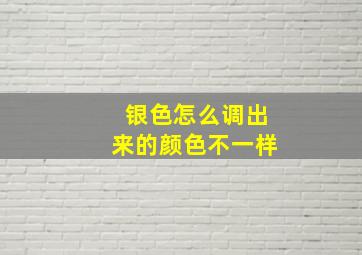 银色怎么调出来的颜色不一样