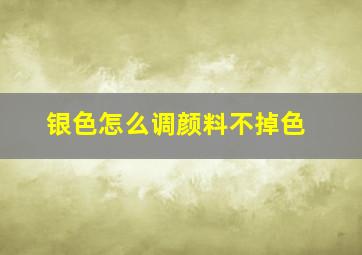 银色怎么调颜料不掉色