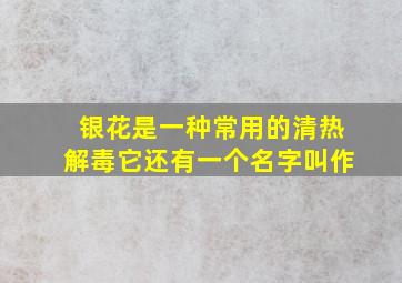 银花是一种常用的清热解毒它还有一个名字叫作