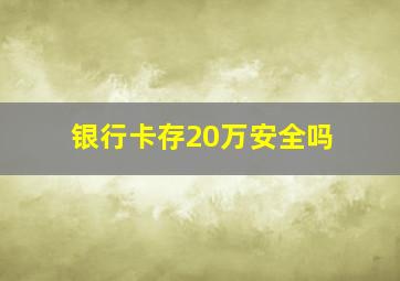 银行卡存20万安全吗