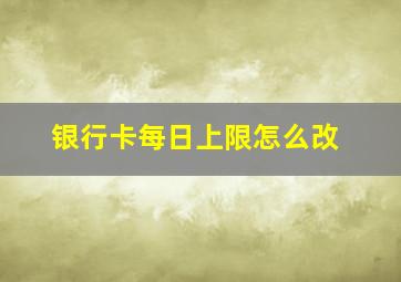 银行卡每日上限怎么改