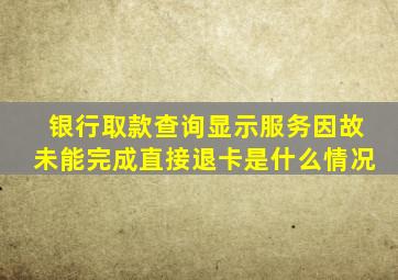 银行取款查询显示服务因故未能完成直接退卡是什么情况