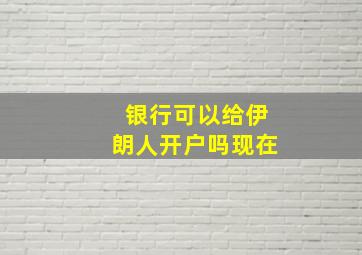 银行可以给伊朗人开户吗现在