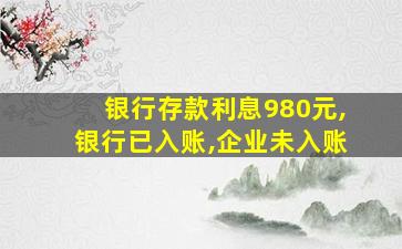 银行存款利息980元,银行已入账,企业未入账