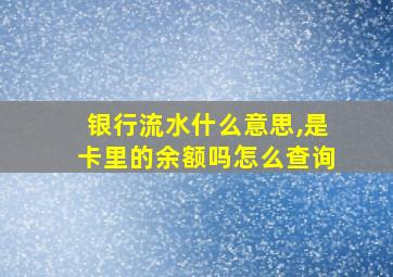 银行流水什么意思,是卡里的余额吗怎么查询