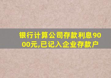 银行计算公司存款利息9000元,已记入企业存款户