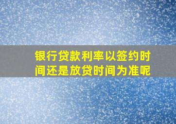 银行贷款利率以签约时间还是放贷时间为准呢