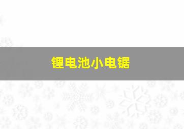 锂电池小电锯