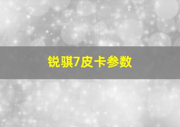 锐骐7皮卡参数