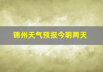 锦州天气预报今明两天