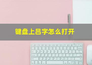 键盘上吕字怎么打开