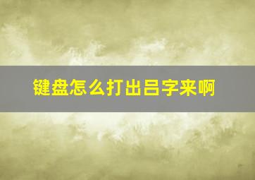 键盘怎么打出吕字来啊