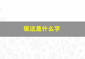 锲这是什么字