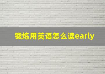 锻炼用英语怎么读early