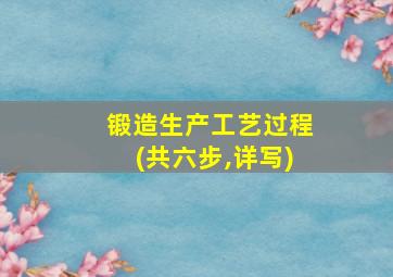 锻造生产工艺过程(共六步,详写)