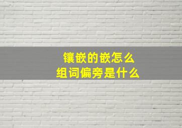 镶嵌的嵌怎么组词偏旁是什么