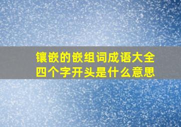 镶嵌的嵌组词成语大全四个字开头是什么意思