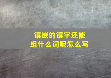 镶嵌的镶字还能组什么词呢怎么写