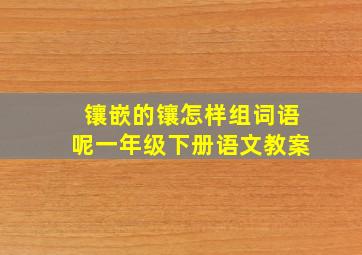 镶嵌的镶怎样组词语呢一年级下册语文教案