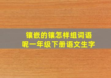 镶嵌的镶怎样组词语呢一年级下册语文生字