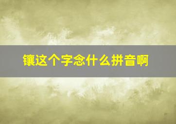 镶这个字念什么拼音啊