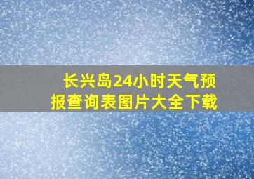 长兴岛24小时天气预报查询表图片大全下载