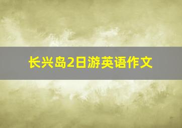 长兴岛2日游英语作文