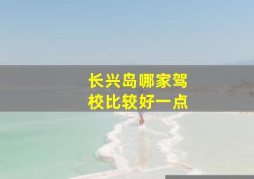 长兴岛哪家驾校比较好一点