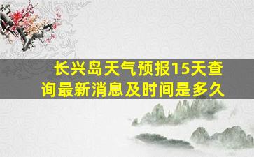 长兴岛天气预报15天查询最新消息及时间是多久