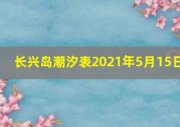 长兴岛潮汐表2021年5月15日