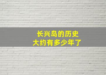 长兴岛的历史大约有多少年了