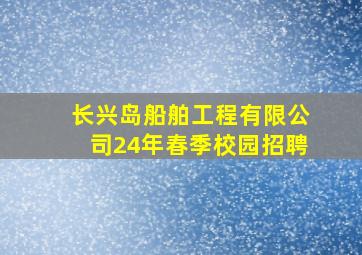 长兴岛船舶工程有限公司24年春季校园招聘