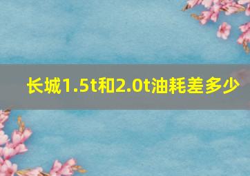 长城1.5t和2.0t油耗差多少