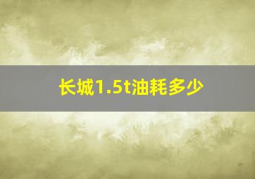 长城1.5t油耗多少