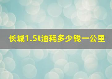 长城1.5t油耗多少钱一公里