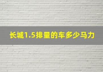 长城1.5排量的车多少马力