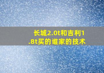 长城2.0t和吉利1.8t买的谁家的技术