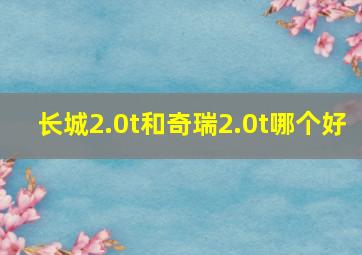 长城2.0t和奇瑞2.0t哪个好