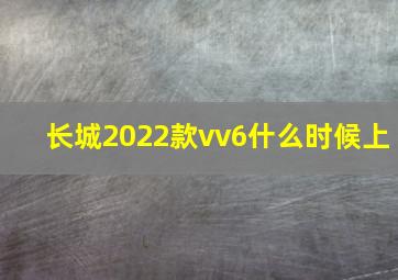 长城2022款vv6什么时候上