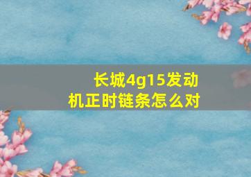 长城4g15发动机正时链条怎么对