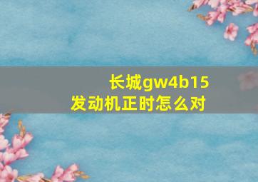 长城gw4b15发动机正时怎么对